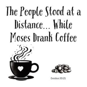 White ceramic coffee mug with quote: The People Stood at a Distance While Moses Drank Coffee, Exodus 20:21