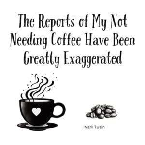 White ceramic mug with quote: The Reports of My Not Needing Coffee Have Been Greatly Exaggerated - Mark Twain