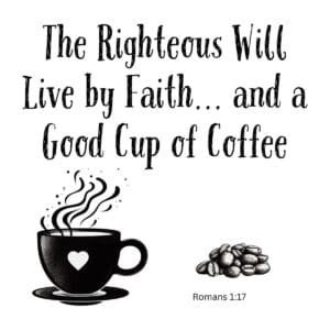 White ceramic mug with quote: The Righteous Will Live by Faith and a Good Cup of Coffee, Romans 1:17 Bible verse