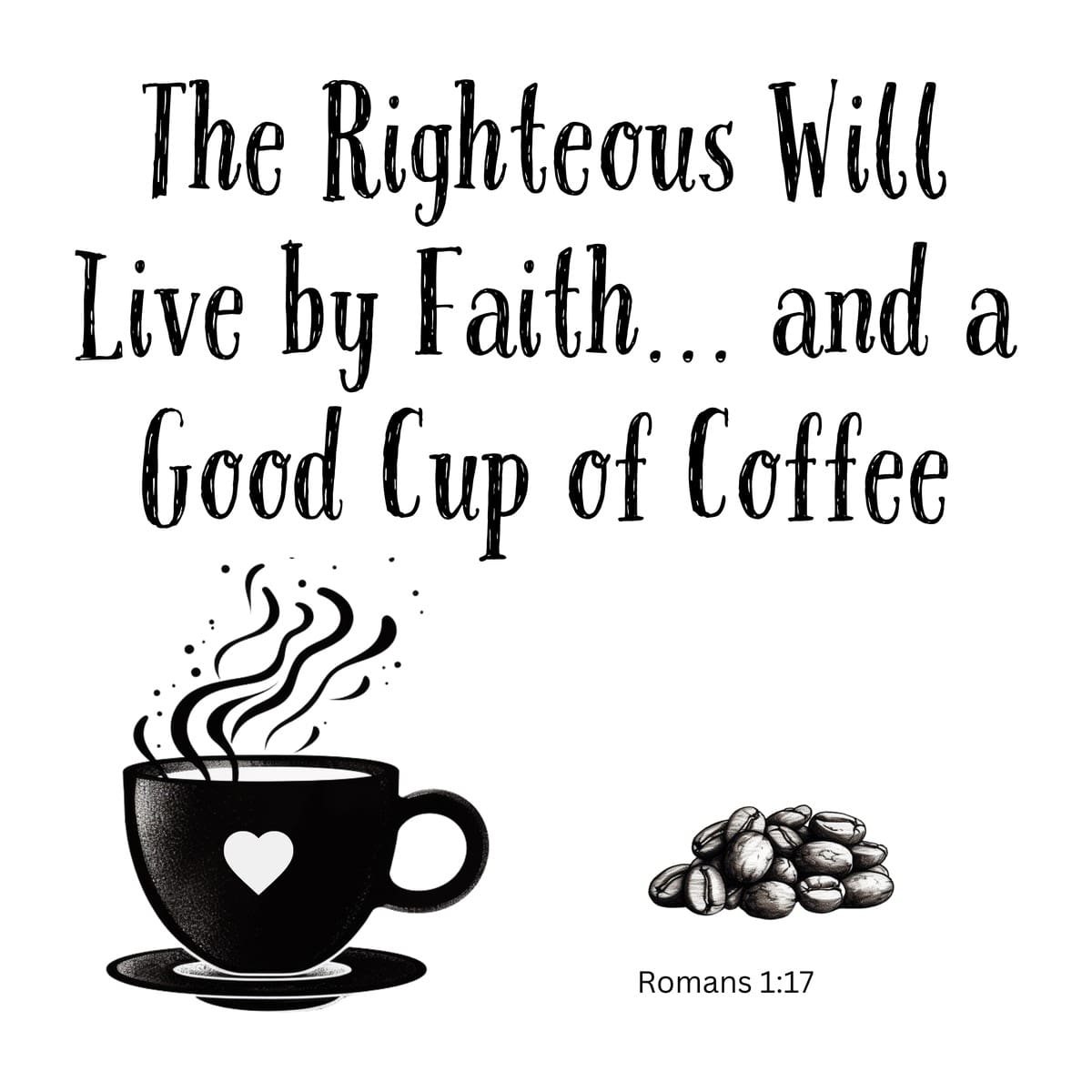 White ceramic mug with quote: The Righteous Will Live by Faith and a Good Cup of Coffee, Romans 1:17 Bible verse
