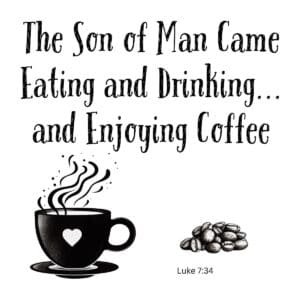 White ceramic coffee mug with Luke 7:34 quote: The Son of Man Came Eating and Drinking and Enjoying Coffee