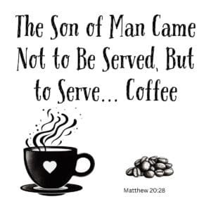 White ceramic mug with quote: The Son of Man Came Not to Be Served, But to Serve... Coffee, based on Matthew 20:28