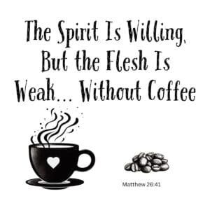 White ceramic mug with quote: The Spirit Is Willing, But the Flesh Is Weak... Without Coffee - Matthew 26:41