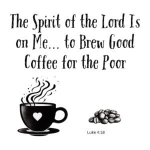 White ceramic mug with quote: The Spirit of the Lord Is on Me to Brew Good Coffee for the Poor, Luke 4:18 reference