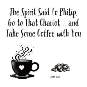 White ceramic mug with quote: The Spirit Said to Philip Go to That Chariot and Take Some Coffee with You - Acts 8:29