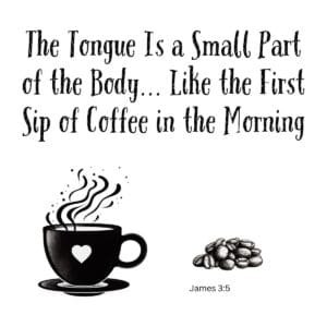 White ceramic mug with quote: The Tongue Is a Small Part of the Body... Like the First Sip of Coffee in the Morning