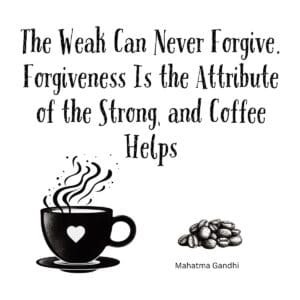 White ceramic coffee mug with Gandhi quote: The Weak Can Never Forgive. Forgiveness Is the Attribute of the Strong, and Coffee