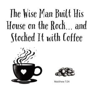 White ceramic mug with quote: The Wise Man Built His House on the Rock and Stocked It with Coffee, Matthew 7:24