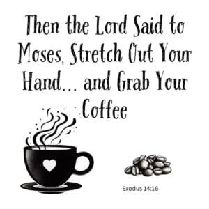 White ceramic coffee mug with Exodus quote: Then the Lord Said to Moses, Stretch Out Your Hand and Grab Your Coffee