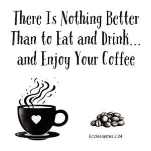 White ceramic mug with Ecclesiastes 2:24 quote: There is nothing better than to eat and drink and enjoy your coffee