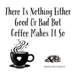 White ceramic mug with quote: There Is Nothing Either Good Or Bad But Coffee Makes It So, inspired by Hamlet