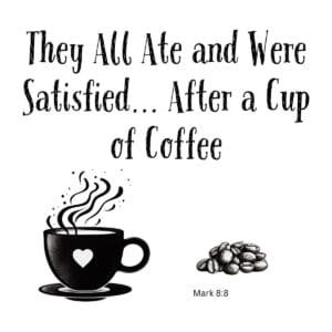 White ceramic mug with quote: They All Ate and Were Satisfied After a Cup of Coffee, Mark 8:8