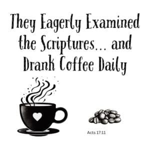 White ceramic mug with quote: They Eagerly Examined the Scriptures and Drank Coffee Daily - Acts 17:11