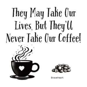 White ceramic mug with quote: They May Take Our Lives, But They'll Never Take Our Coffee! - Braveheart movie reference
