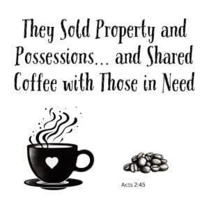 White ceramic mug with quote: They Sold Property and Possessions and Shared Coffee with Those in Need, Acts 2:45