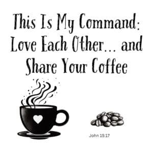 White ceramic mug with "This Is My Command: Love Each Other... and Share Your Coffee" quote from John 15:17