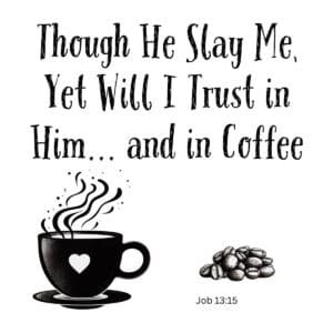 White ceramic mug with quote Though He Slay Me Yet Will I Trust in Him and in Coffee printed in black text