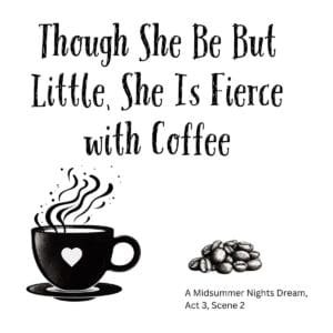 White ceramic mug with quote Though She Be But Little She Is Fierce with Coffee from Shakespeare's Midsummer Night's Dream