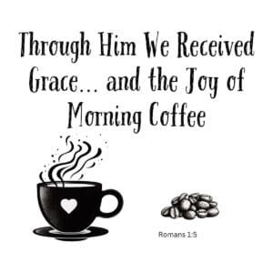 White ceramic mug with quote: Through Him We Received Grace and the Joy of Morning Coffee, Romans 1:5