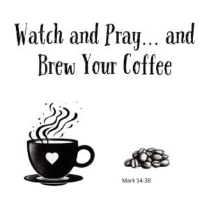 White ceramic mug with quote: Watch and Pray... and Brew Your Coffee, referencing Mark 14:38