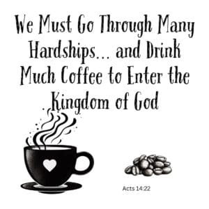White ceramic mug with Bible verse Acts 14:22 modified to include coffee: We Must Go Through Many Hardships and Drink Much