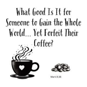 White ceramic mug with Bible verse parody: What good is it for someone to gain the whole world yet forfeit their coffee