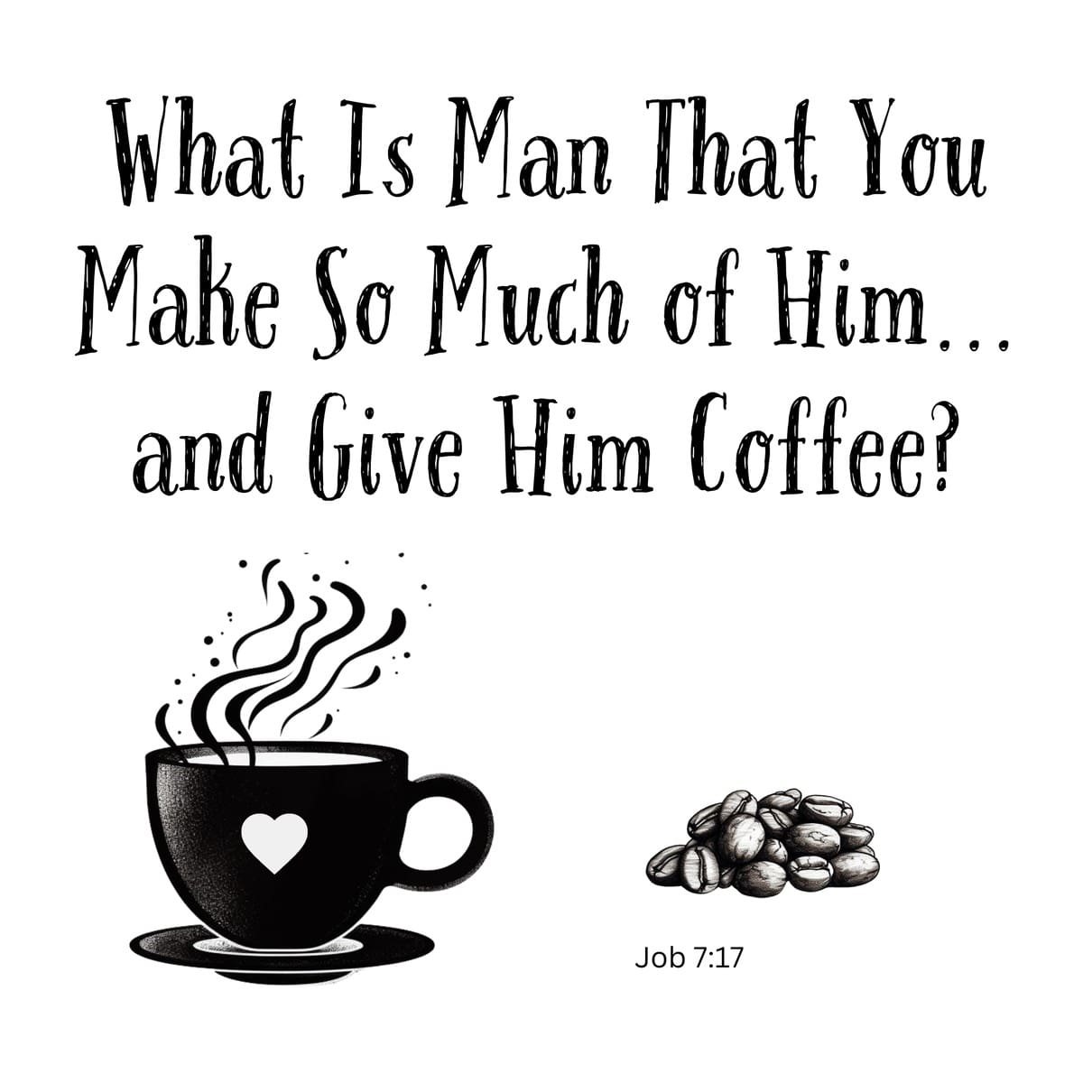 White ceramic mug with Bible verse Job 7:17 adapted to read What Is Man That You Make So Much of Him and Give Him Coffee