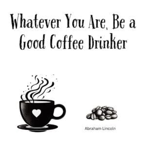 White ceramic coffee mug with quote: Whatever You Are Be a Good Coffee Drinker, attributed to Abraham Lincoln