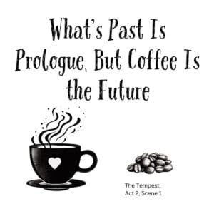 White ceramic coffee mug with quote: What's Past Is Prologue, But Coffee Is the Future - Shakespeare The Tempest