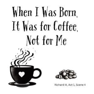 White ceramic mug with quote: When I Was Born, It Was for Coffee, Not for Me—Richard III, Act 1, Scene 4