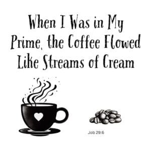 White ceramic mug with quote: When I Was in My Prime, the Coffee Flowed Like Streams of Cream - Job 29:6