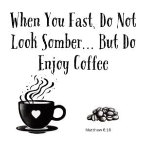 White ceramic mug with quote: When You Fast, Do Not Look Somber... But Do Enjoy Coffee, Matthew 6:16