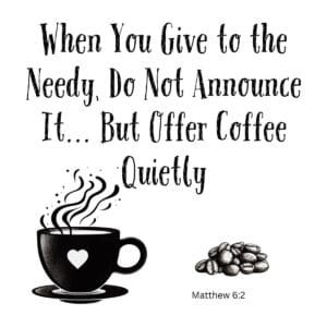 White ceramic mug with quote: When You Give to the Needy, Do Not Announce It... But Offer Coffee Quietly