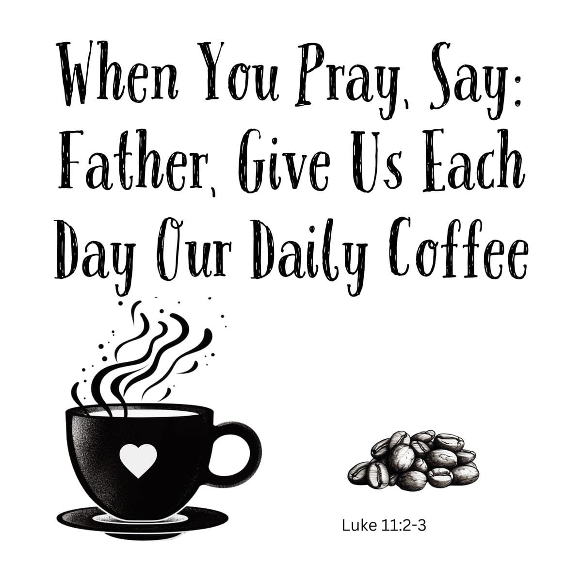 White ceramic mug with quote: When You Pray Say Father Give Us Each Day Our Daily Coffee, based on Luke 11:2-3