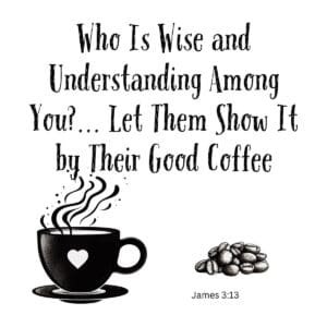 White ceramic mug with James 3:13 Bible verse adapted for coffee lovers: Who Is Wise? Show It by Their Good Coffee