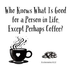White ceramic coffee mug with Ecclesiastes 6:12 quote: Who Knows What Is Good for a Person in Life, Except Perhaps Coffee?