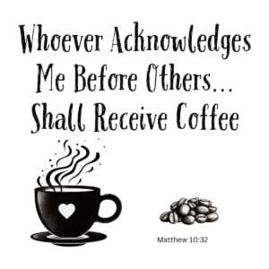 White ceramic mug with quote: Whoever Acknowledges Me Before Others Shall Receive Coffee, Matthew 10:32