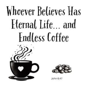 White ceramic coffee mug with John 6:47 quote: Whoever Believes Has Eternal Life and Endless Coffee