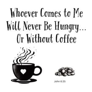 White ceramic coffee mug with quote: Whoever Comes to Me Will Never Be Hungry... Or Without Coffee, John 6:35
