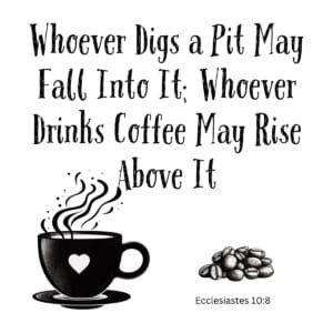 White ceramic mug with quote: Whoever Digs a Pit May Fall Into It; Whoever Drinks Coffee May Rise Above It - Ecclesiastes 10:8