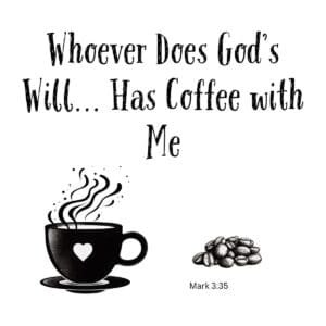 White ceramic mug with quote: Whoever Does God's Will Has Coffee with Me, based on Mark 3:35