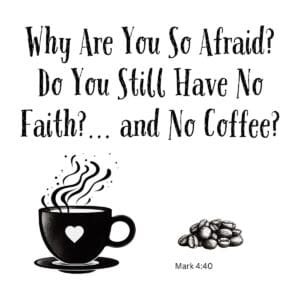 White ceramic coffee mug with Mark 4:40 Bible verse: Why are you so afraid? Do you still have no faith?...and no coffee?