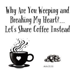 White ceramic mug with Acts 21:13 quote: Why Are You Weeping and Breaking My Heart Let's Share Coffee Instead