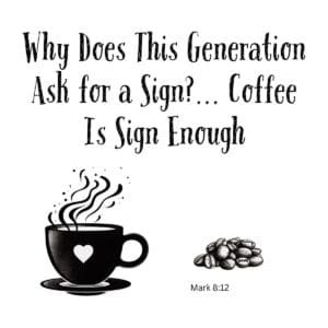 White ceramic mug with quote: Why Does This Generation Ask for a Sign Coffee Is Sign Enough, Mark 8:12 reference