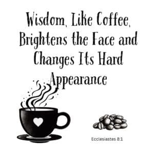 White ceramic mug with quote: Wisdom, Like Coffee, Brightens the Face and Changes Its Hard Appearance - Ecclesiastes 8:1