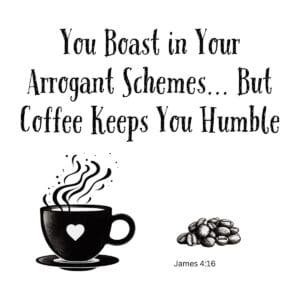 White ceramic mug with quote: You Boast in Your Arrogant Schemes But Coffee Keeps You Humble, James 4:16