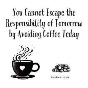 White ceramic mug with Lincoln quote: You Cannot Escape the Responsibility of Tomorrow by Avoiding Coffee Today