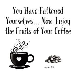 White ceramic mug with James 5:5 coffee quote: You Have Fattened Yourselves Now Enjoy the Fruits of Your Coffee