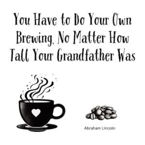 White ceramic mug with Abraham Lincoln quote: You Have to Do Your Own Brewing, No Matter How Tall Your Grandfather Was