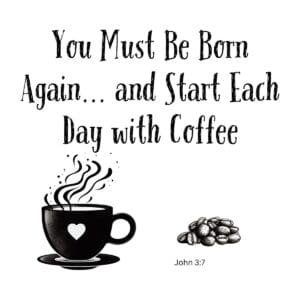 White ceramic coffee mug with quote: You Must Be Born Again and Start Each Day with Coffee, John 3:7